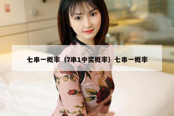 七串一概率（7串1中奖概率）七串一概率